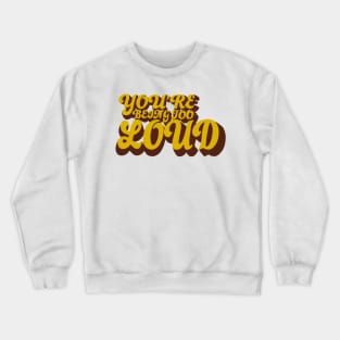 You’re Being Too Loud Crewneck Sweatshirt